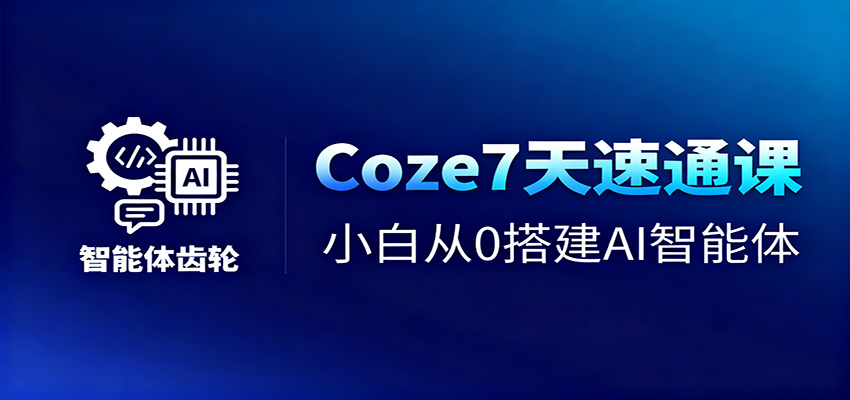 Coze7天速通课,小白从0搭建AI智能体+短视频工作流-网赚副业网