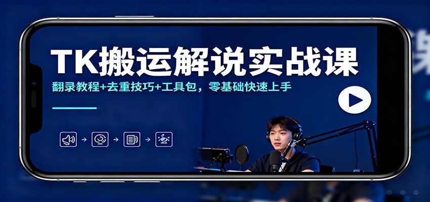 TK搬运解说实战课:翻录教程+去重技巧+工具包,零基础快速上手-网赚副业网