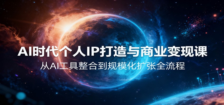AI时代个人IP打造与商业变现课,从AI工具整合到规模化扩张全流程-网赚副业网