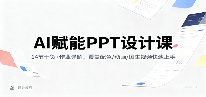 AI赋能PPT设计课:14节干货+作业详解,覆盖配色/动画/图生视频快速上手-网赚副业网