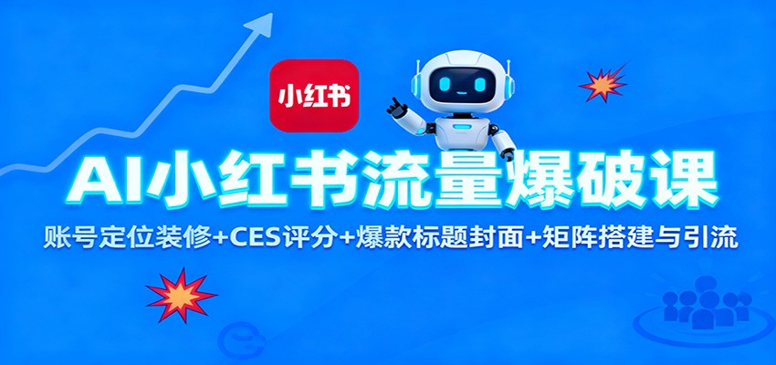AI小红书流量爆破课:账号定位装修+CES 评分+爆款标题封面+矩阵搭建与引流-网赚副业网
