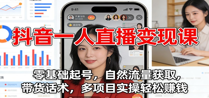 抖音一人直播变现课:零基础起号,自然流量获取,带货话术,多项目实操轻松赚钱-网赚副业网