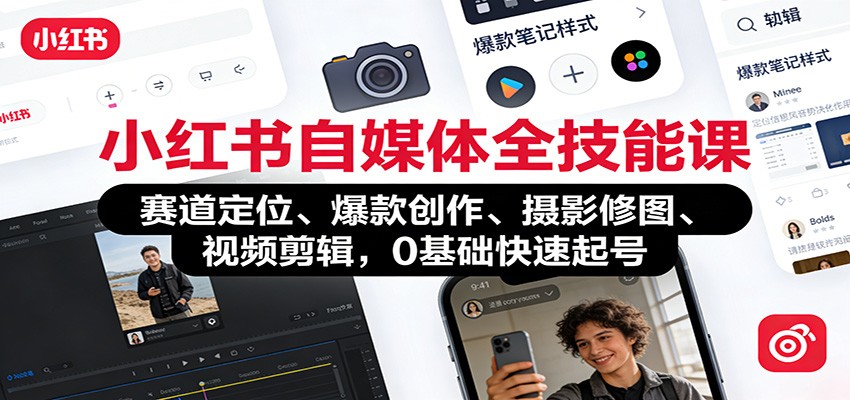 小红书自媒体全技能课:赛道定位、 爆款创作、摄影修图、视频剪辑,0基础快速起号-网赚副业网