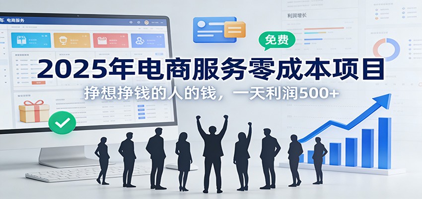 2025年电商服务零成本项目,挣想挣钱的人的钱,一天利润500+-网赚副业网