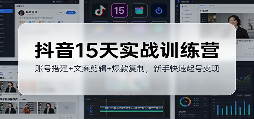 抖音15天实战训练营:账号搭建+文案剪辑+爆款复制,新手快速起号变现-网赚副业网