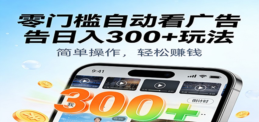 零门槛自动看广告日入300+玩法！零成本有手机就能做【附独家工具】-网赚副业网