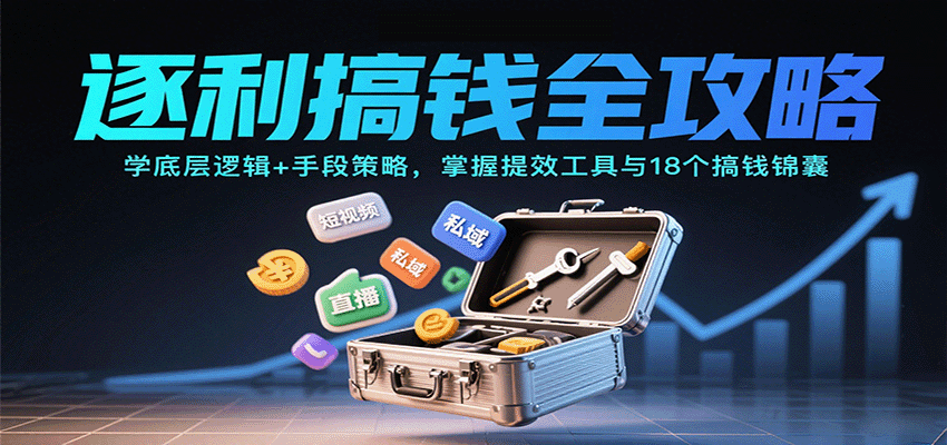 逐利搞钱全攻略:学底层逻辑+手段策略,掌握提效工具与18个搞钱锦囊(更新11月)-网赚副业网