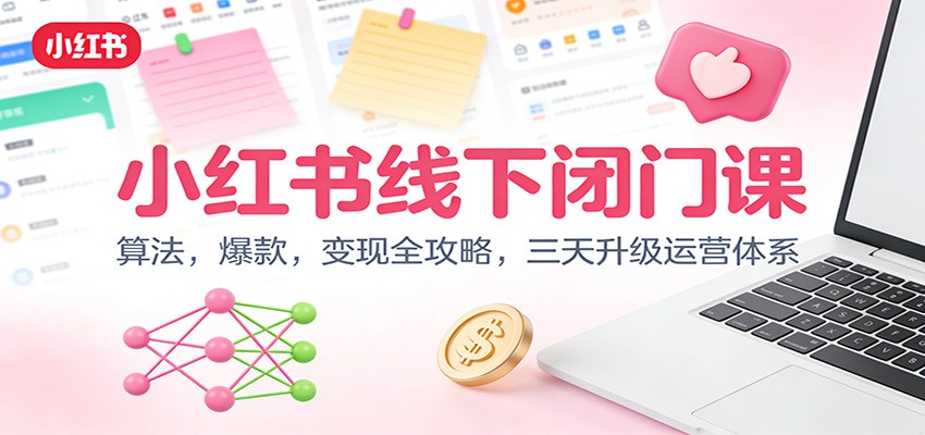 小红书线下闭门课:算法,爆款,变现全攻略,三天升级运营体系-网赚副业网