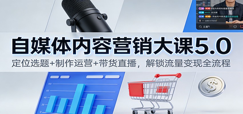 自媒体内容营销大课5.0:定位选题+制作运营+带货直播,解锁流量变现全流程-网赚副业网