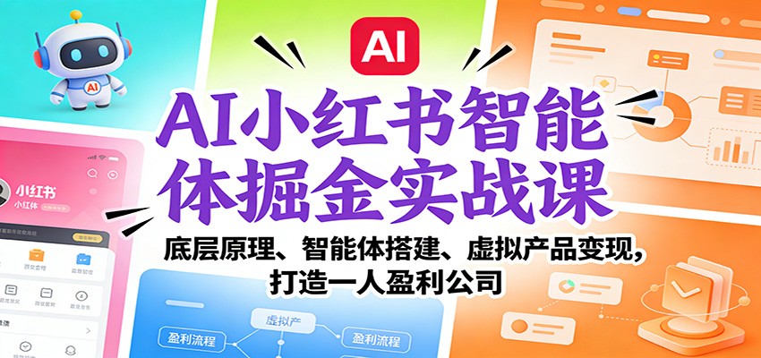 AI小红书智能体掘金实战课：底层原理、智能体搭建、虚拟产品变现，打造一人盈利公司-网赚副业网