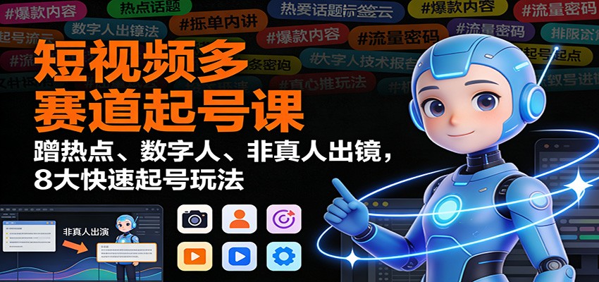 短视频多赛道起号课:蹭热点、数字人、非真人出镜,8大快速起号玩法-网赚副业网