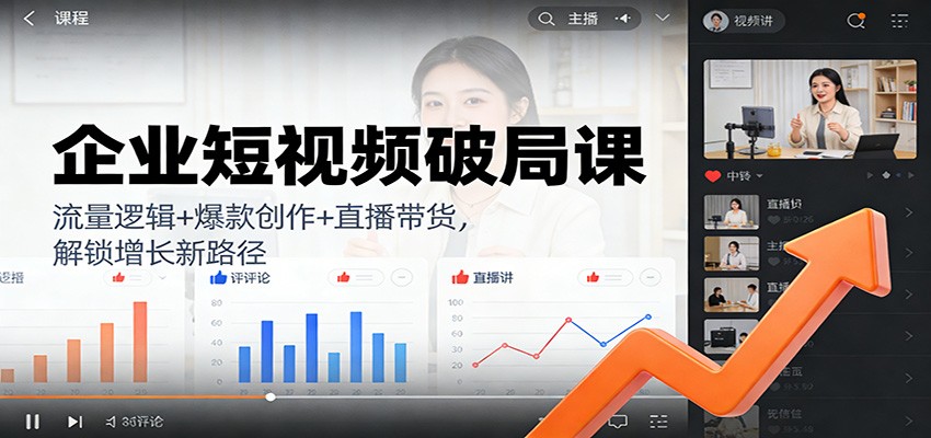 企业短视频破局课:流量逻辑+爆款创作+直播带货,解锁增长新路径-网赚副业网
