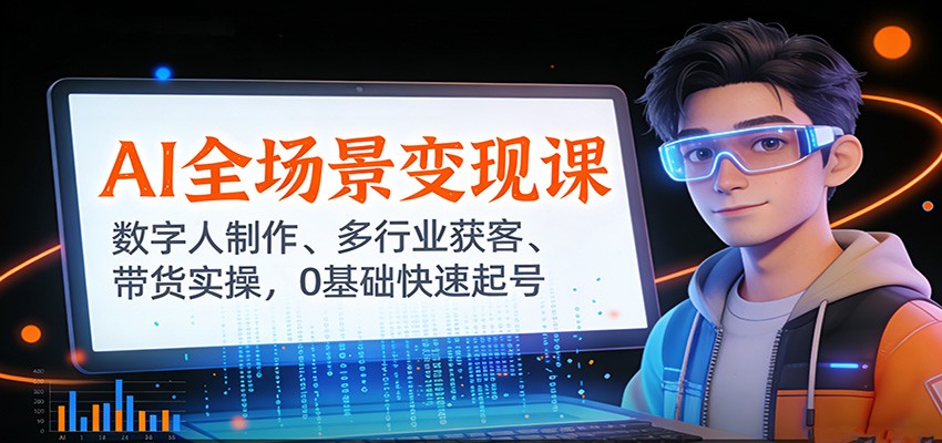 AI全场景变现课:数字人制作、多行业获客、带货实操,0基础快速起号-网赚副业网