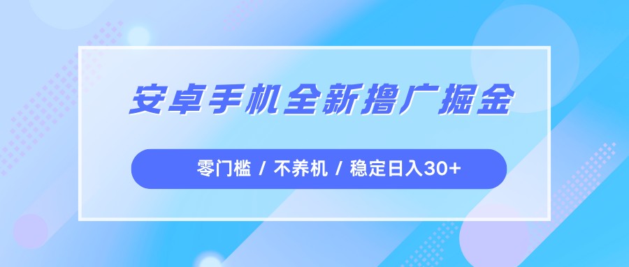 安卓手机全新撸广掘金,零门槛不养机,每天稳定收益30+-网赚副业网