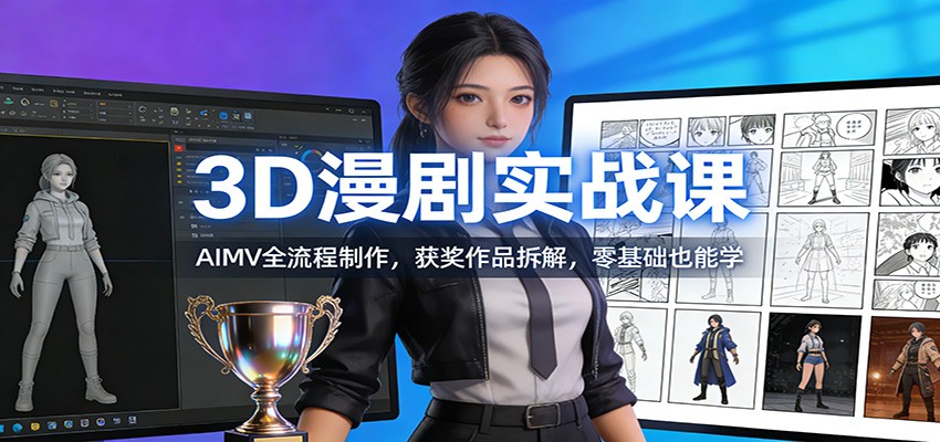 3D漫剧实战课:AIMV全流程制作,获奖作品拆解,零基础也能学-网赚副业网