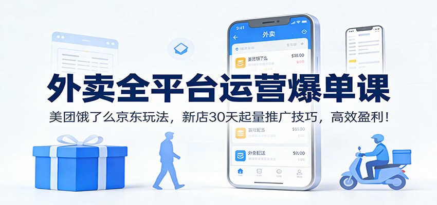 外卖全平台运营爆单课：美团饿了么京东玩法，新店30天起量推广技巧，高效盈利！-网赚副业网