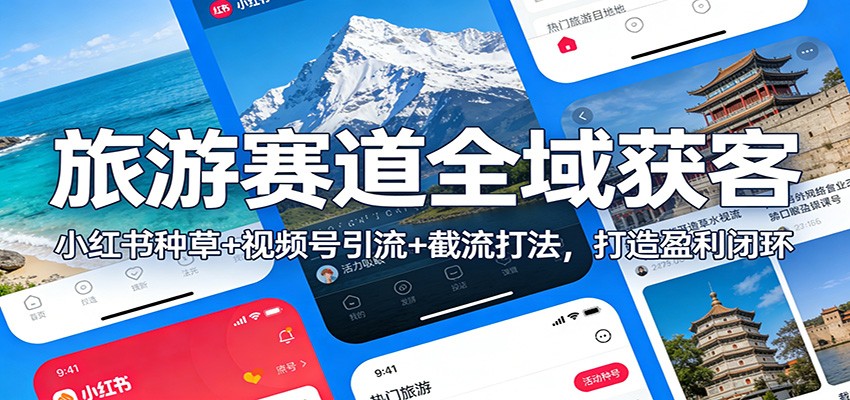 旅游赛道全域获客:小红书种草+视频号引流+截流打法,打造盈利闭环-网赚副业网