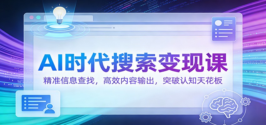 AI时代搜索变现课:精准信息查找,高效内容输出,突破认知天花板-网赚副业网