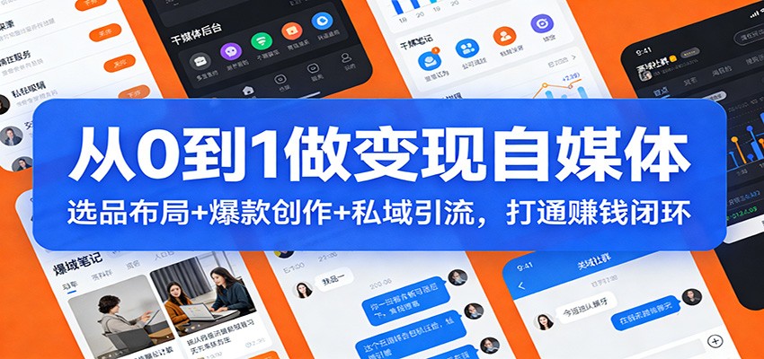 从0到1做变现自媒体:选品布局+ 爆款创作+私域引流,打通赚钱闭环-网赚副业网
