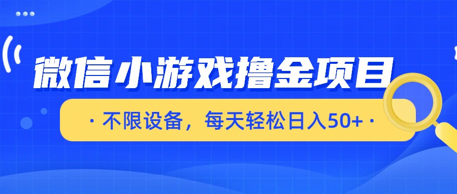微信小游戏撸金项目,不限设备,每天轻松日入50+-网赚副业网
