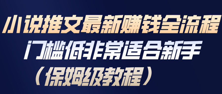 小说推文最新赚钱全流程,门槛低非常适合新手(保姆级教程)-网赚副业网