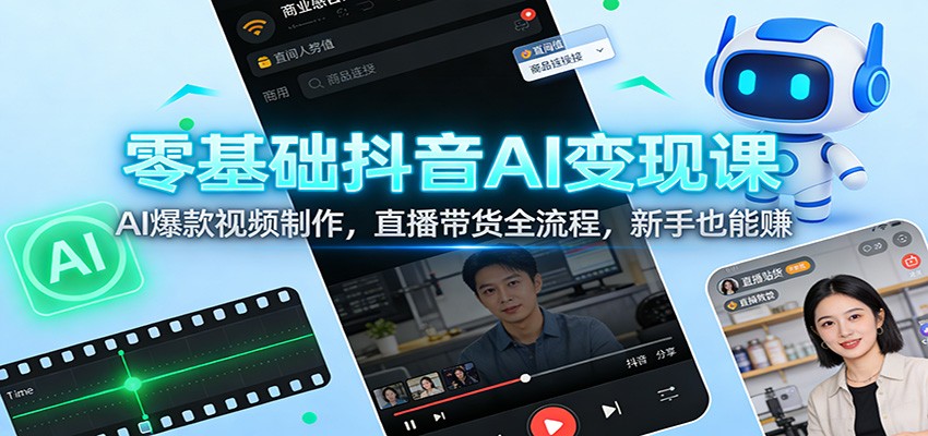 零基础抖音AI变现课:AI爆款视频制作,直播带货全流程,新手也能赚-网赚副业网