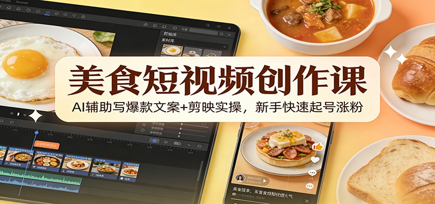 美食短视频创作课:AI辅助写爆款文案+剪映实操,新手快速起号涨粉-网赚副业网