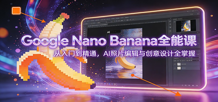 Google Nano Banana全能课:从入门到精通,AI照片编辑与创意设计全掌握-网赚副业网