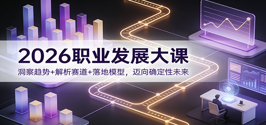 2026职业发展大课:洞察趋势+解析赛道+落地模型,迈向确定性未来-网赚副业网