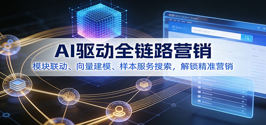 AI驱动全链路营销,模块联动、向量建模、样本服务搜索,解锁精准营销-网赚副业网