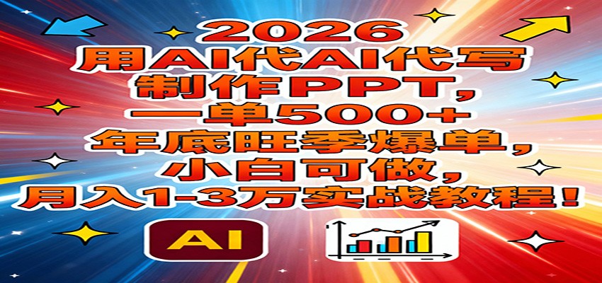 2026用AI代写制作PPT,一单500+,年底旺季爆单,小白可做,月入1-3万实战教程-网赚副业网
