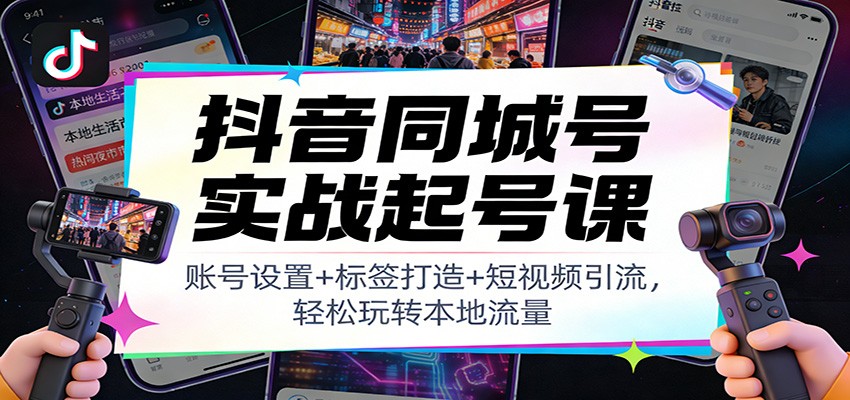 抖音同城号实战起号课：账号设置+标签打造+短视频引流，轻松玩转本地流量-网赚副业网