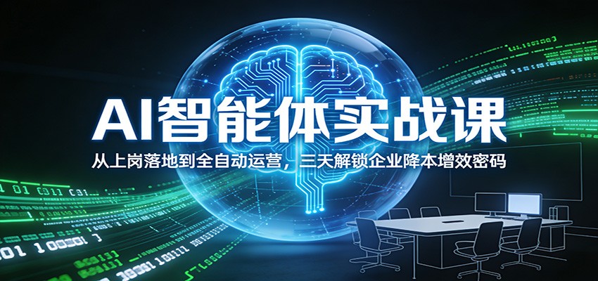 AI智能体实战课:从上岗落地到全自动运营,三天解锁企业降本增效密码-网赚副业网