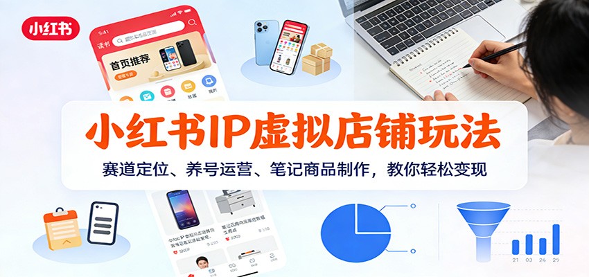 小红书IP虚拟店铺玩法,赛道定位、养号运营、笔记商品制作,教你轻松变现-网赚副业网