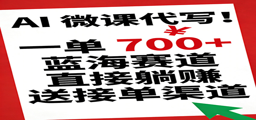 AI 微课代写!一单 700+,蓝海赛道直接躺赚,送接单渠道-网赚副业网