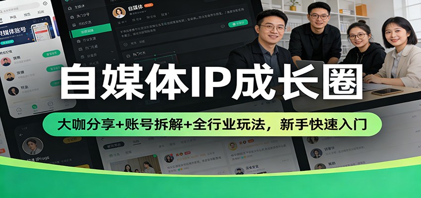 自媒体IP成长圈:大咖分享+账号拆解+全行业玩法,新手快速入门-网赚副业网