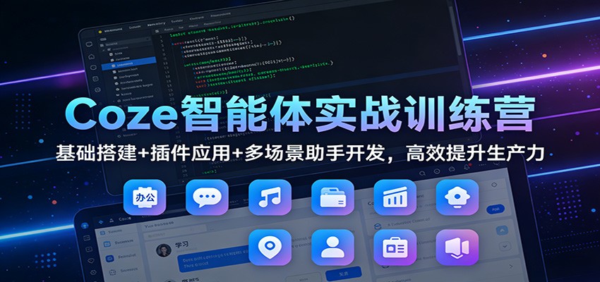 Coze智能体实战训练营:基础搭建+插件应用+多场景助手开发,高效提升生产力-网赚副业网