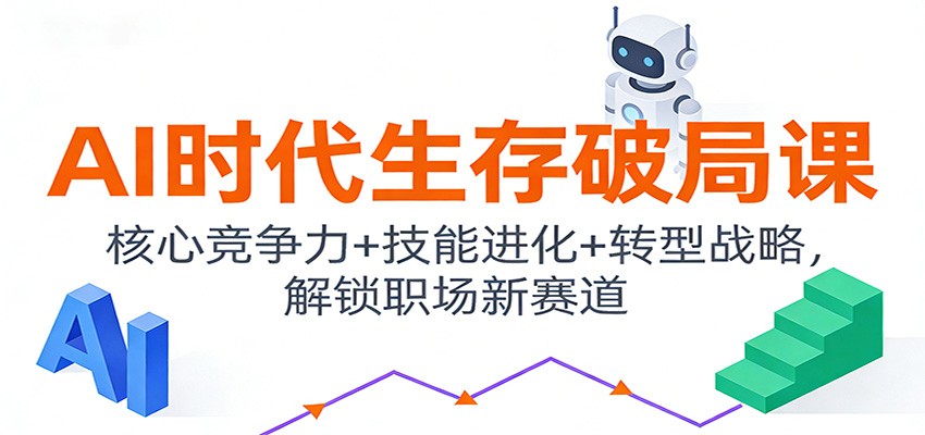AI时代生存破局课:核心竞争力+技能进化+转型战略,解锁职场新赛道-网赚副业网