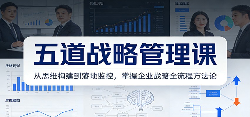 五道战略管理课:从思维构建到落地监控,掌握企业战略全流程方法论-网赚副业网