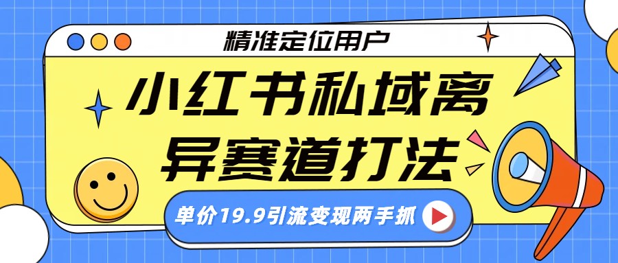 小红书私域离异赛道打法,精准定位,单价19.9引流变现两手抓-网赚副业网