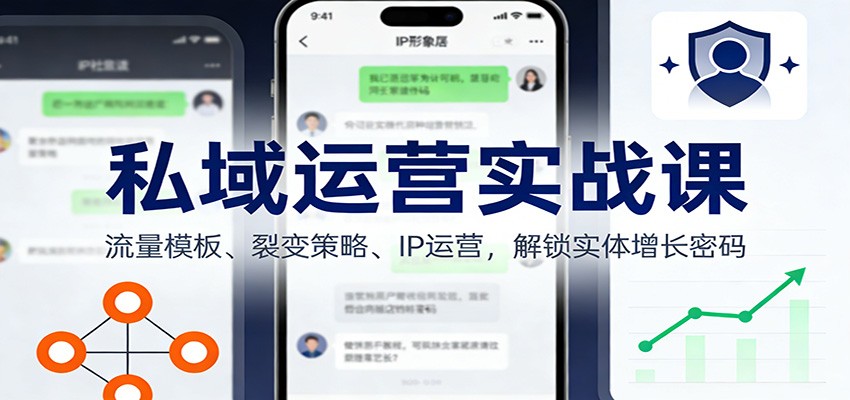 私域运营实战课:流量模板、裂变策略、 IP运营,解锁实体增长密码-网赚副业网