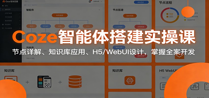 Coze智能体搭建实操课:节点详解、知识库应用、H5/WebUI设计,掌握全案开发-网赚副业网