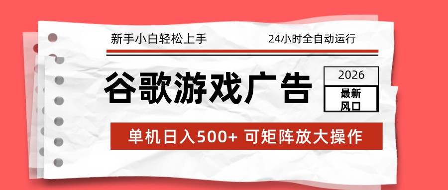 2026最新谷歌游戏广告 单机日入500+ 24小时全自动运行，新手小白轻松玩转-网赚副业网