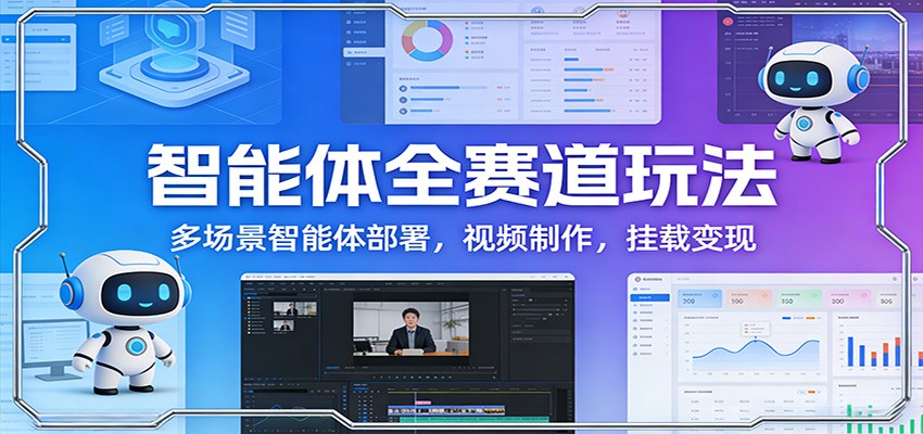 智能体全赛道玩法:多场景智能体部署,视频制作,挂载变现-网赚副业网