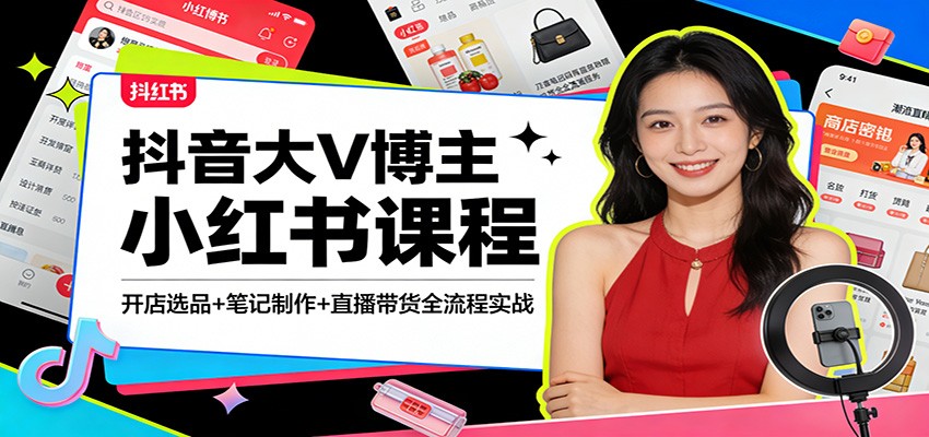 抖音大V博主小红书课程:开店选品+笔记制作+直播带货全流程实战-网赚副业网