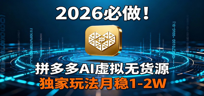 2026 必做!拼多多 AI 虚拟无货源,独家玩法月稳 1-2W-网赚副业网