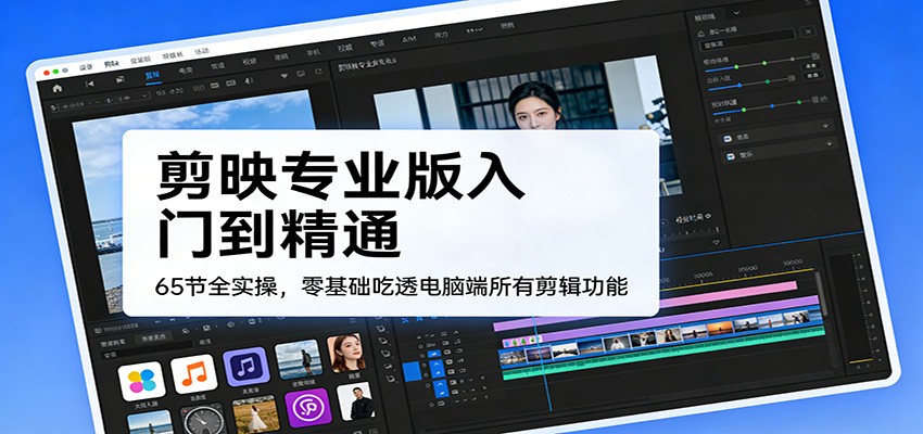 剪映专业版入门到精通,65节全实操,零基础吃透电脑端所有剪辑功能-网赚副业网