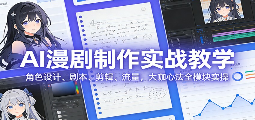 AI 漫剧制作实战教学:角色设计、剧本、剪辑、流量,大咖心法全模块实操-网赚副业网