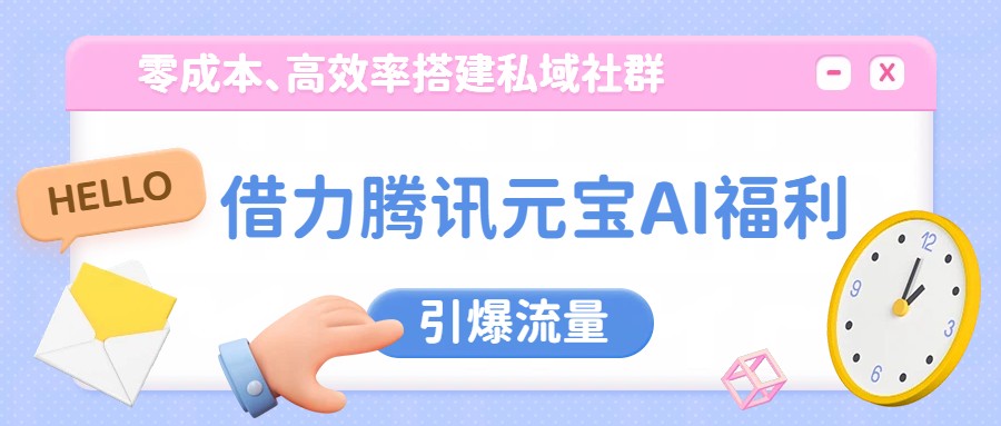 借力腾讯元宝AI福利,零成本、高效率搭建私域社群,引爆流量-网赚副业网