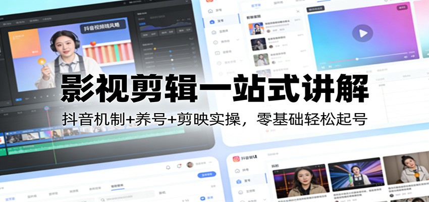 影视剪辑一站式讲解:抖音机制+养号+剪映实操,零基础轻松起号-网赚副业网